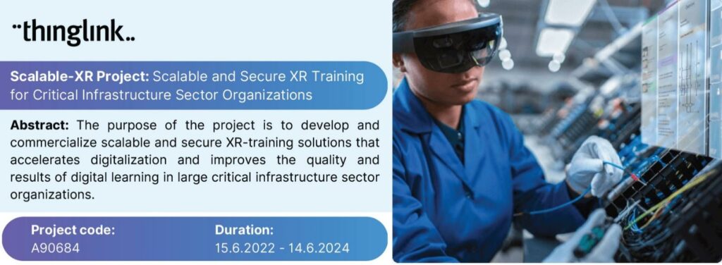 Scalable-XR Project: Scalable and Secure XR Training
for Critical Infrastructure Sector Organizations

Abstract: The purpose of the project is to develop and
commercialize scalable and secure XR-training solutions that
accelerates digitalization and improves the quality and
results of digital learning in large critical infrastructure sector
organizations.

Project code:
A90684

Duration:
15.6.2022 - 14.6.2024
